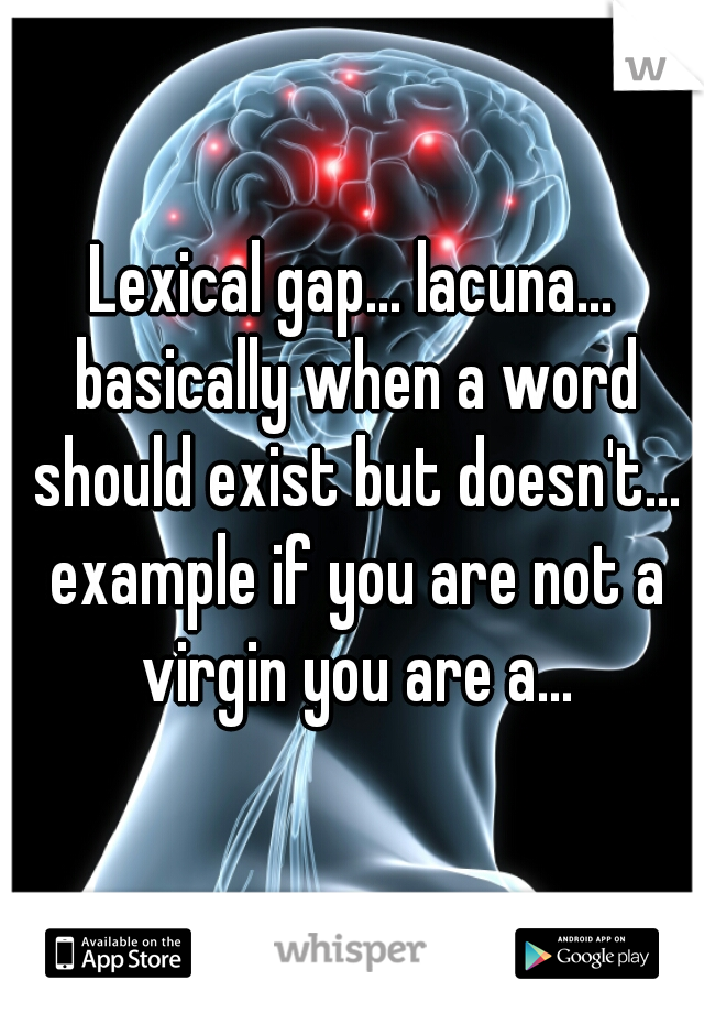 Lexical gap... lacuna... basically when a word should exist but doesn't... example if you are not a virgin you are a...