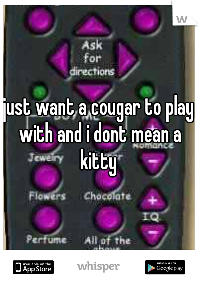 just want a cougar to play with and i dont mean a kitty 