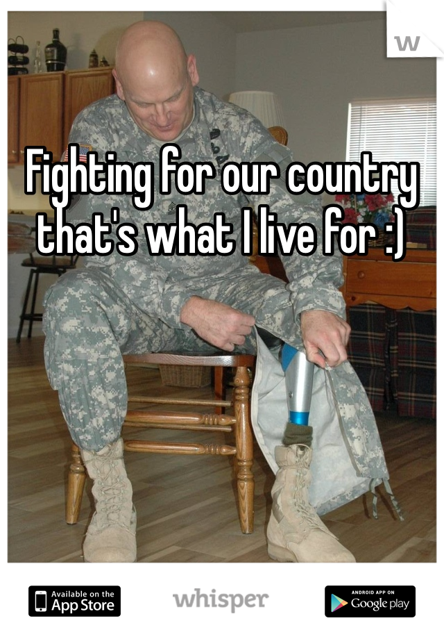 Fighting for our country that's what I live for :)