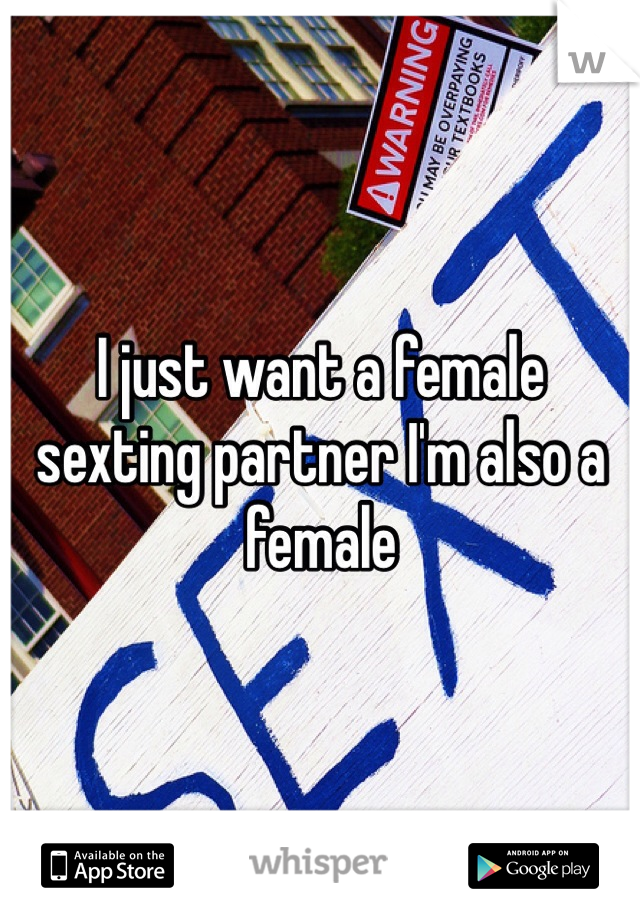 I just want a female sexting partner I'm also a female