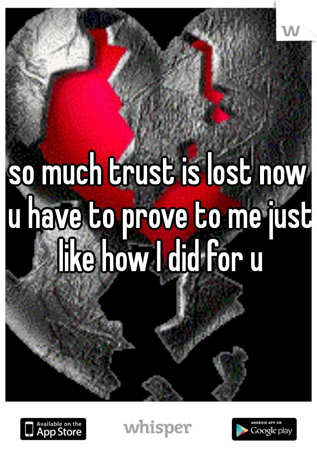 so much trust is lost now u have to prove to me just like how I did for u