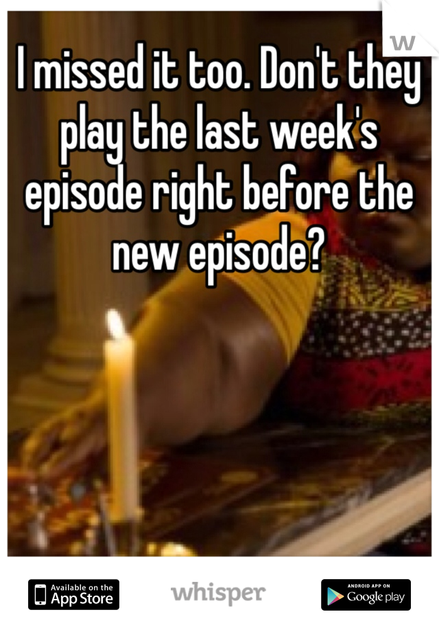 I missed it too. Don't they play the last week's episode right before the new episode?