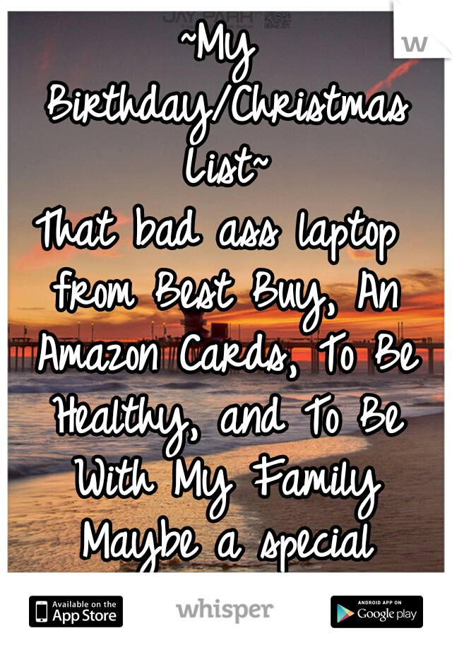 ~My Birthday/Christmas List~

That bad ass laptop from Best Buy, An Amazon Cards, To Be Healthy, and To Be With My Family Maybe a special someone too ♥