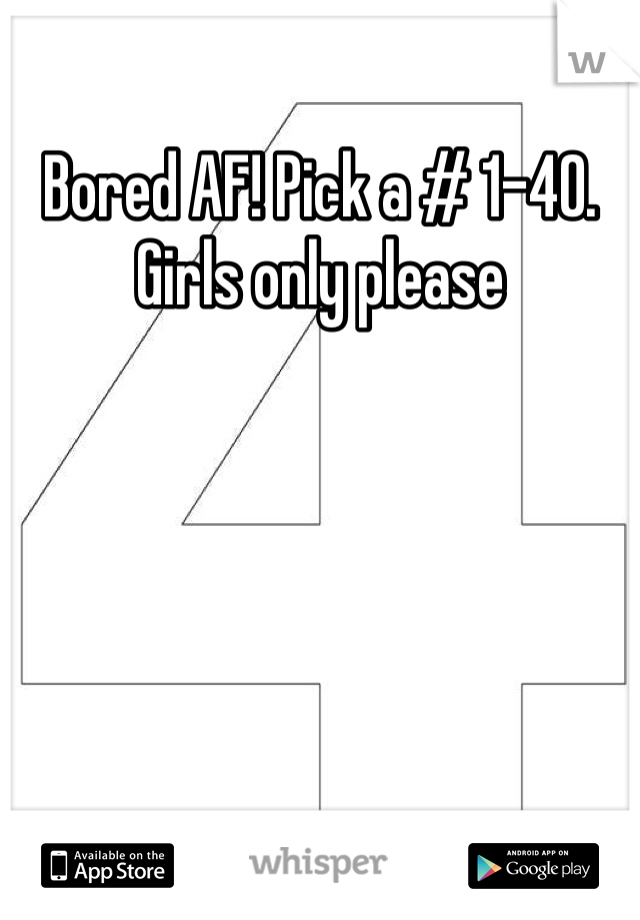 Bored AF! Pick a # 1-40. Girls only please