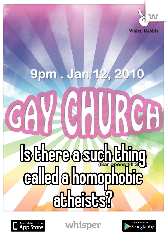 Is there a such thing called a homophobic atheists?