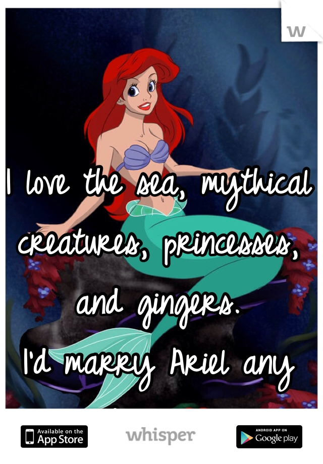 I love the sea, mythical creatures, princesses, and gingers.
I'd marry Ariel any day! ❤️
