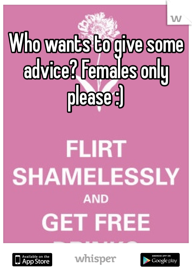 Who wants to give some advice? Females only please :)