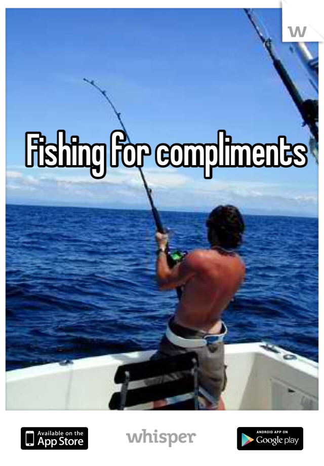 Fishing for compliments