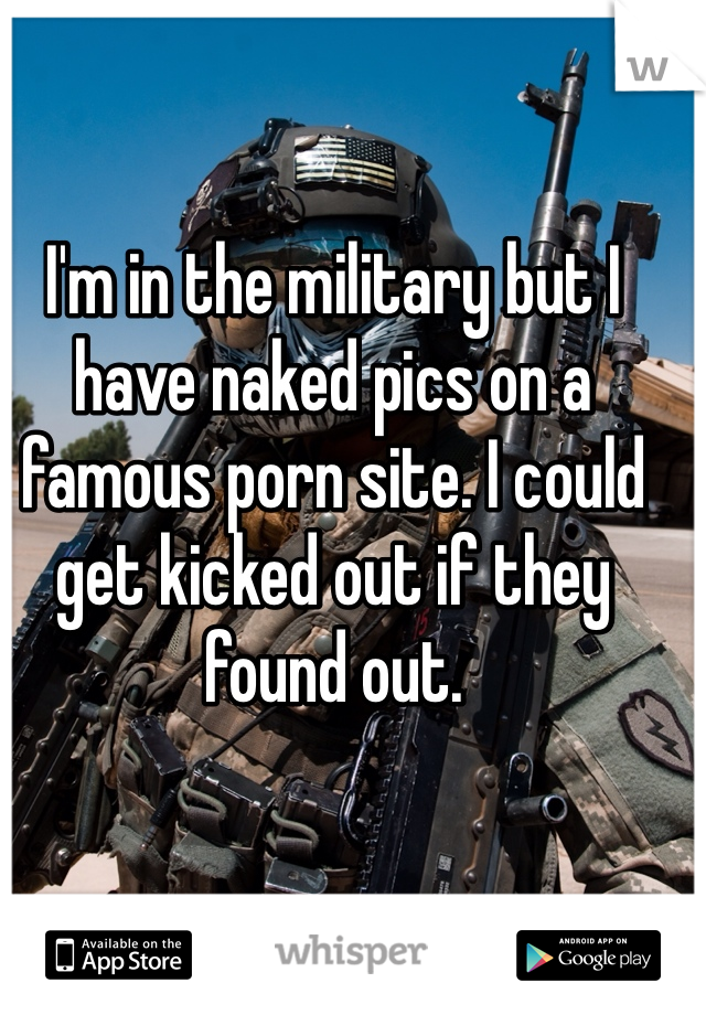I'm in the military but I have naked pics on a famous porn site. I could get kicked out if they found out. 