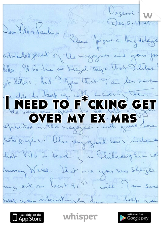 I need to f*cking get over my ex mrs