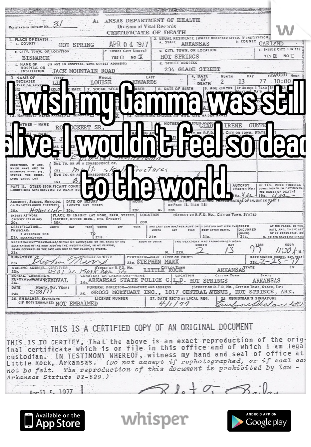 I wish my Gamma was still alive. I wouldn't feel so dead to the world.