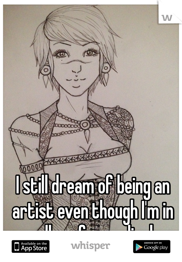 I still dream of being an artist even though I'm in college for medical.