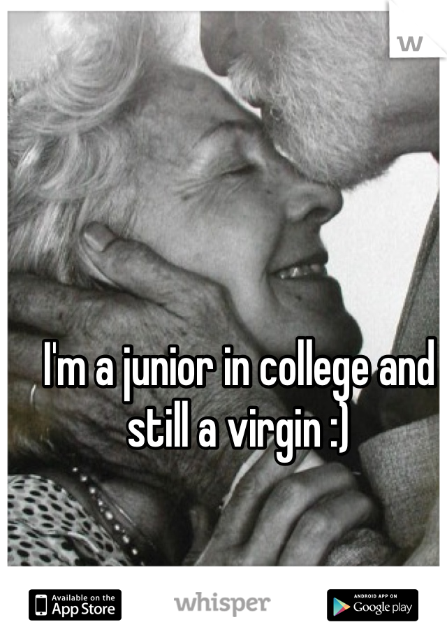I'm a junior in college and still a virgin :)