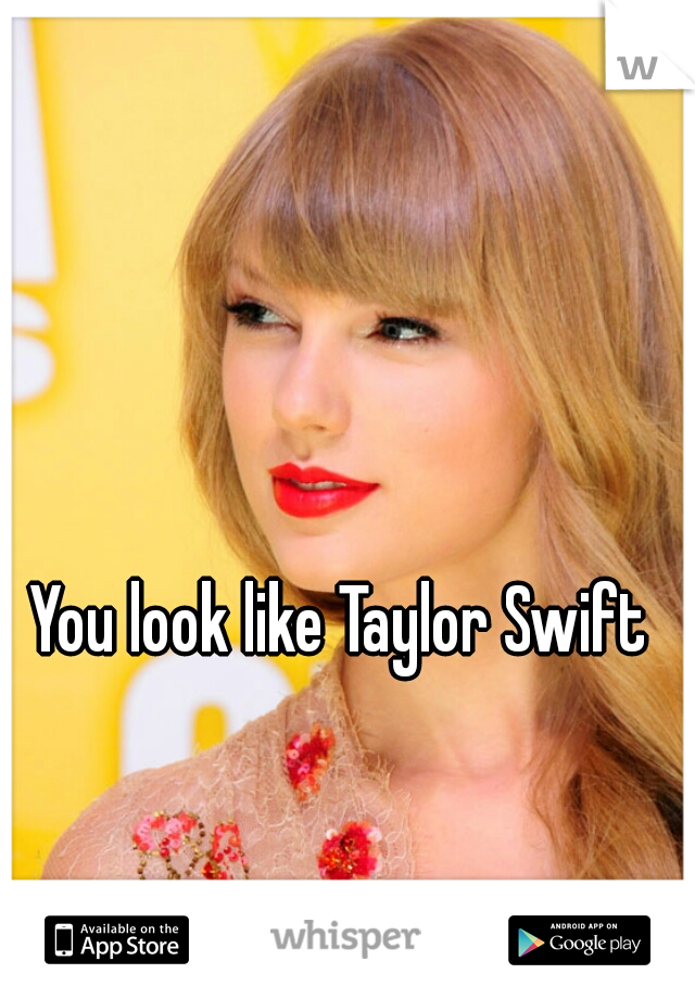 You look like Taylor Swift 