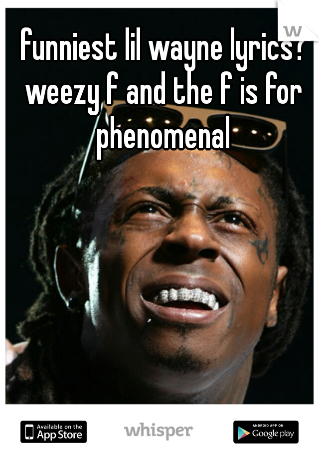 funniest lil wayne lyrics?
weezy f and the f is for phenomenal 