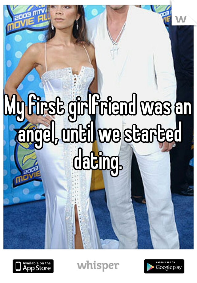 My first girlfriend was an angel, until we started dating. 