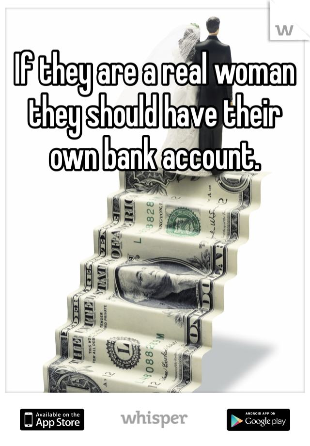 If they are a real woman they should have their own bank account. 