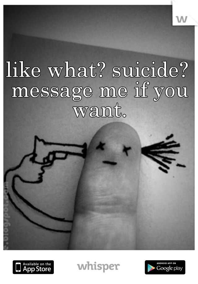 like what? suicide? 




message me if you want. 