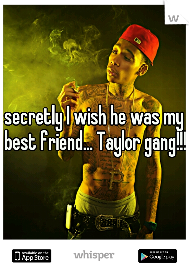 secretly I wish he was my best friend... Taylor gang!!!