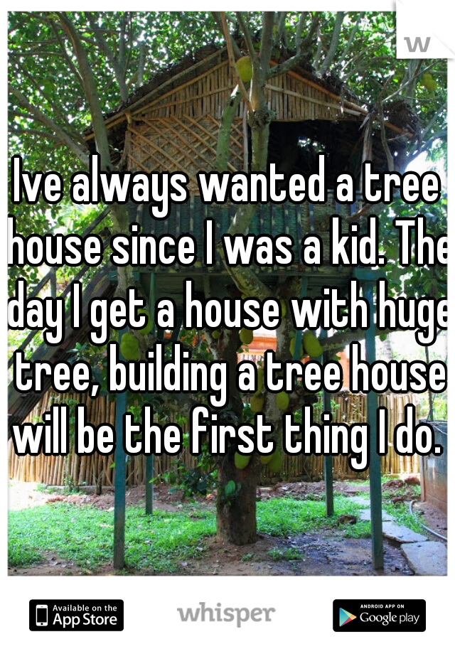 Ive always wanted a tree house since I was a kid. The day I get a house with huge tree, building a tree house will be the first thing I do. 