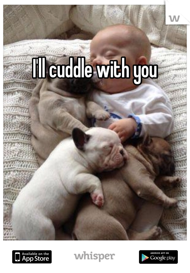 I'll cuddle with you