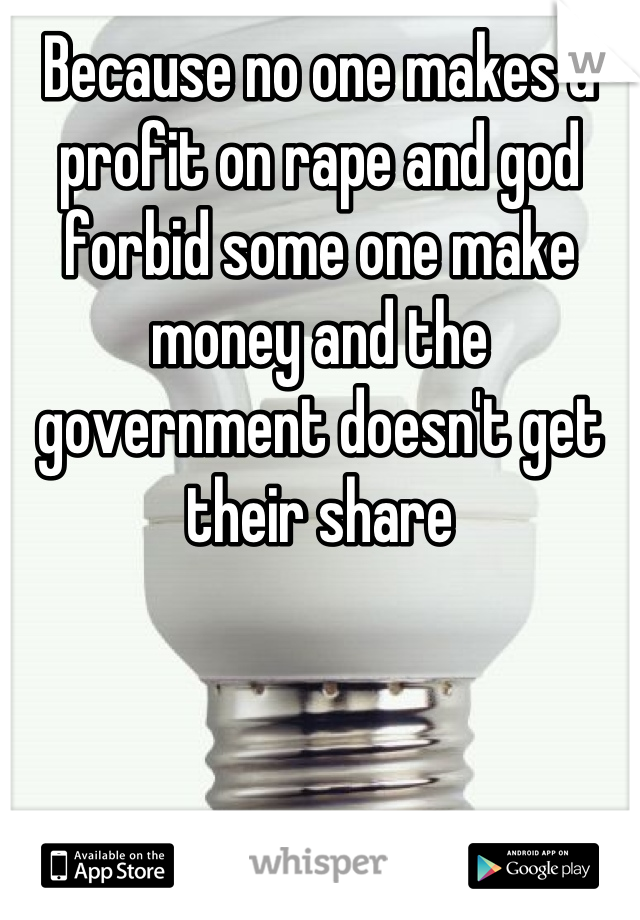 Because no one makes a profit on rape and god forbid some one make money and the government doesn't get their share
