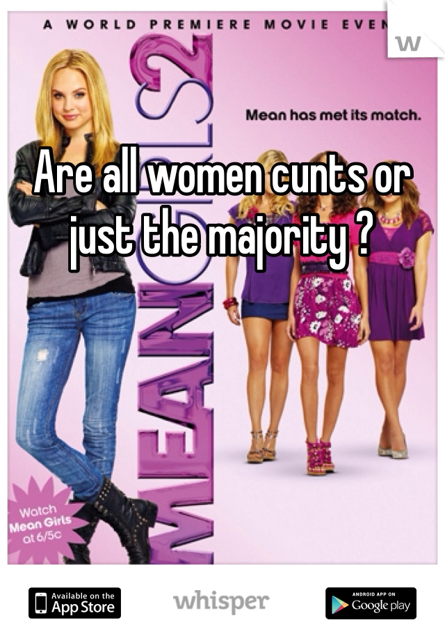 Are all women cunts or just the majority ? 