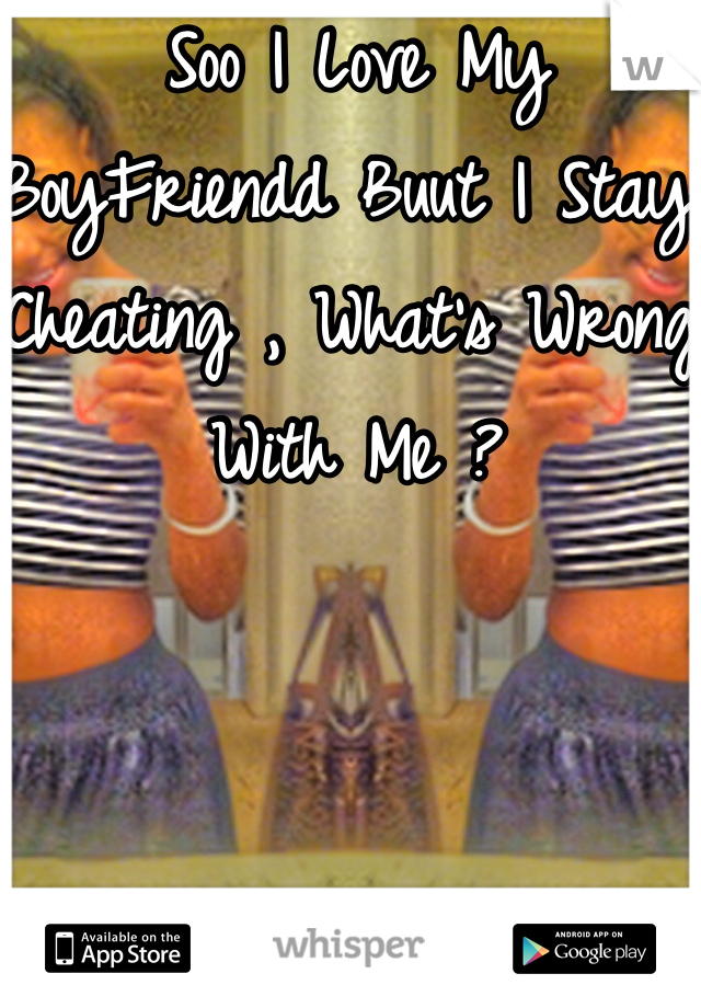 Soo I Love My BoyFriendd Buut I Stay Cheating , What's Wrong With Me ? 