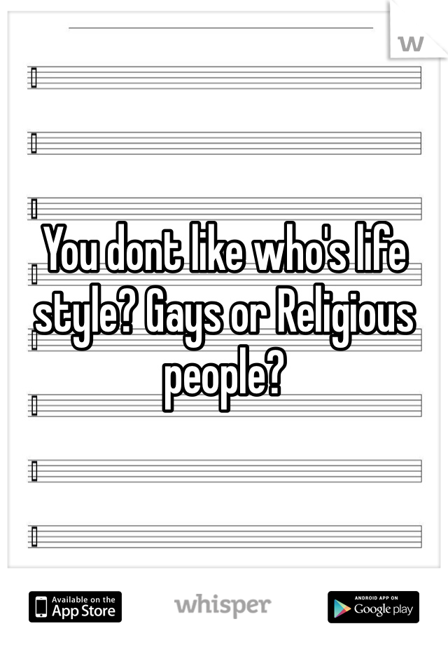 You dont like who's life style? Gays or Religious people?