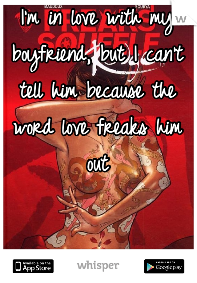 I'm in love with my boyfriend, but I can't tell him because the word love freaks him out 