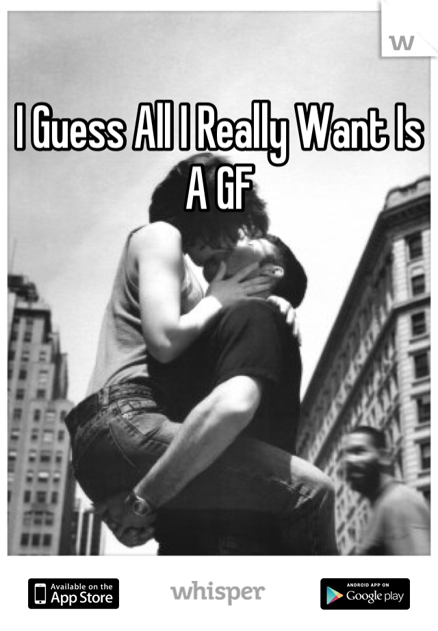 I Guess All I Really Want Is A GF