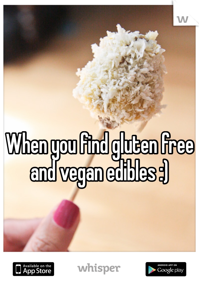 When you find gluten free and vegan edibles :) 