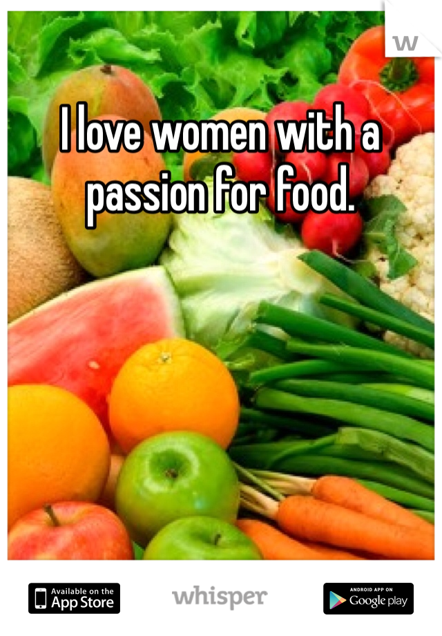 I love women with a passion for food.