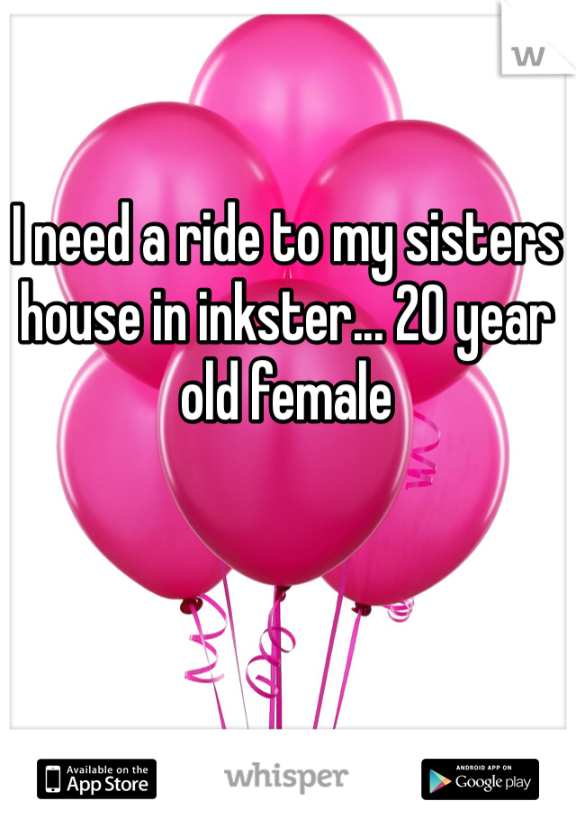 I need a ride to my sisters house in inkster... 20 year old female 