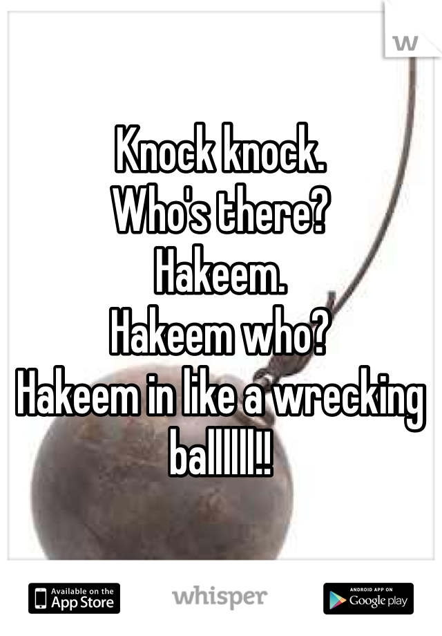 Knock knock. 
Who's there?
Hakeem. 
Hakeem who?
Hakeem in like a wrecking ballllll!!