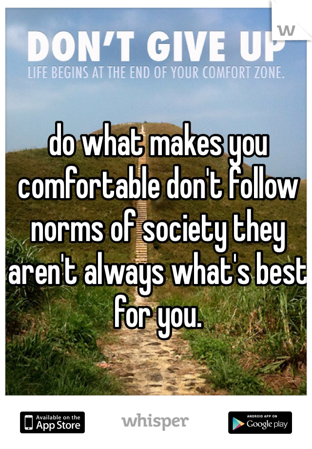 do what makes you comfortable don't follow norms of society they aren't always what's best for you.