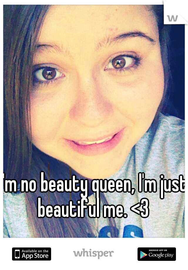 I'm no beauty queen, I'm just beautiful me. <3 