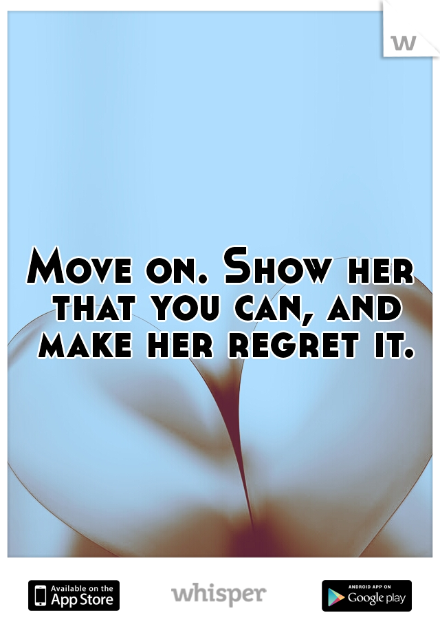 Move on. Show her that you can, and make her regret it.