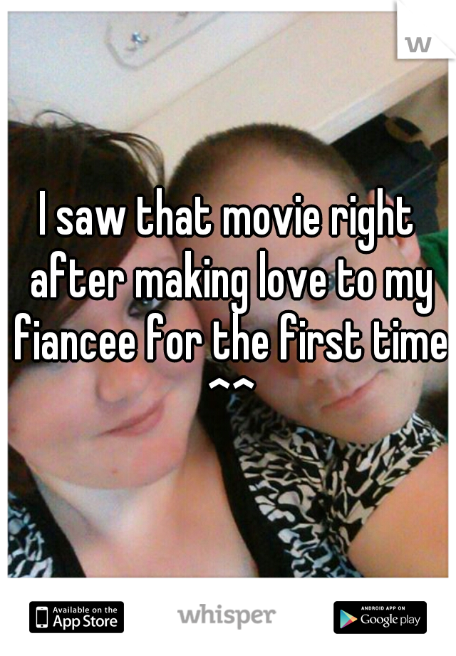 I saw that movie right after making love to my fiancee for the first time ^^
