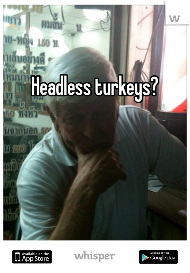 Headless turkeys?
