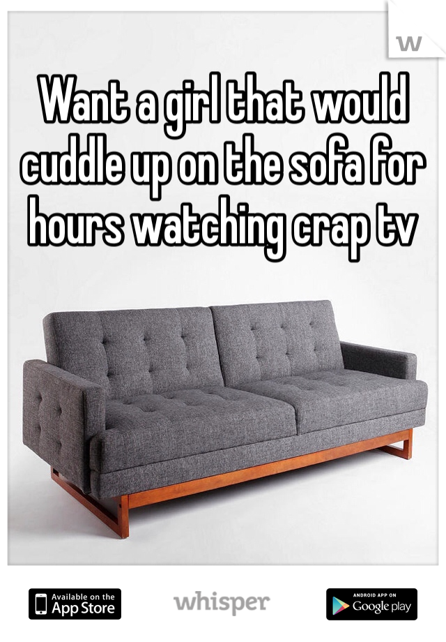 Want a girl that would cuddle up on the sofa for hours watching crap tv 