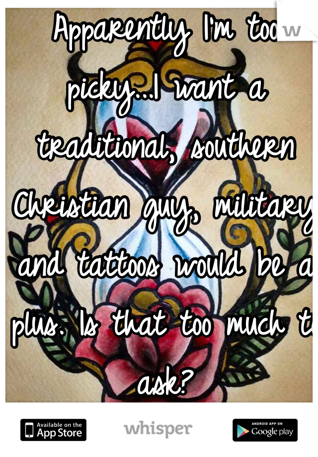 Apparently I'm too picky...I want a traditional, southern Christian guy, military and tattoos would be a plus. Is that too much to ask? 