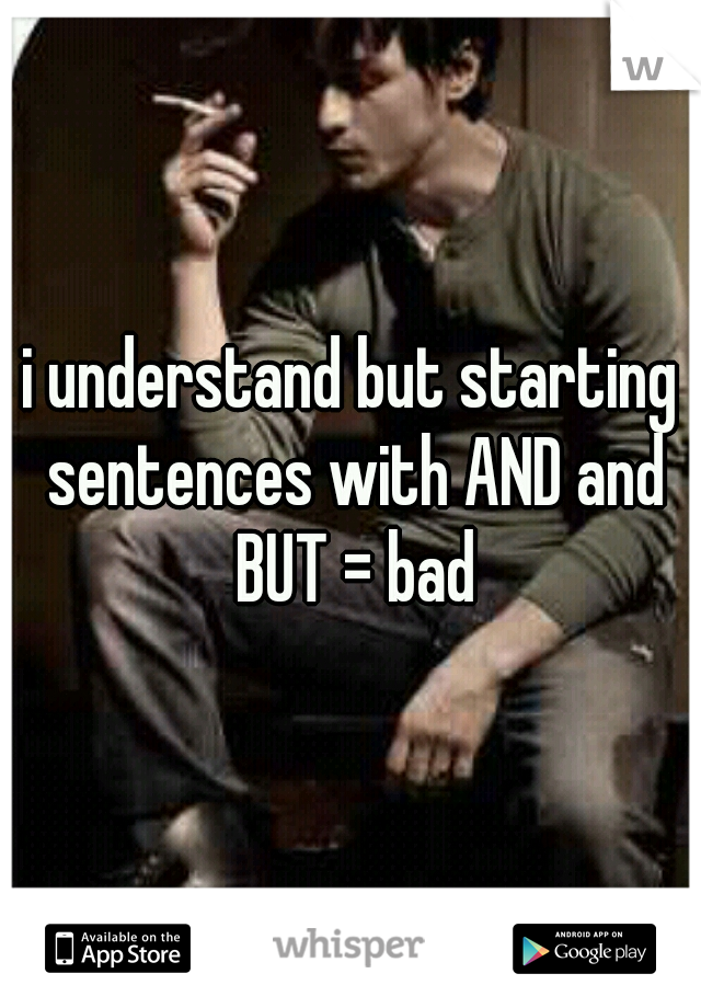 i understand but starting sentences with AND and BUT = bad