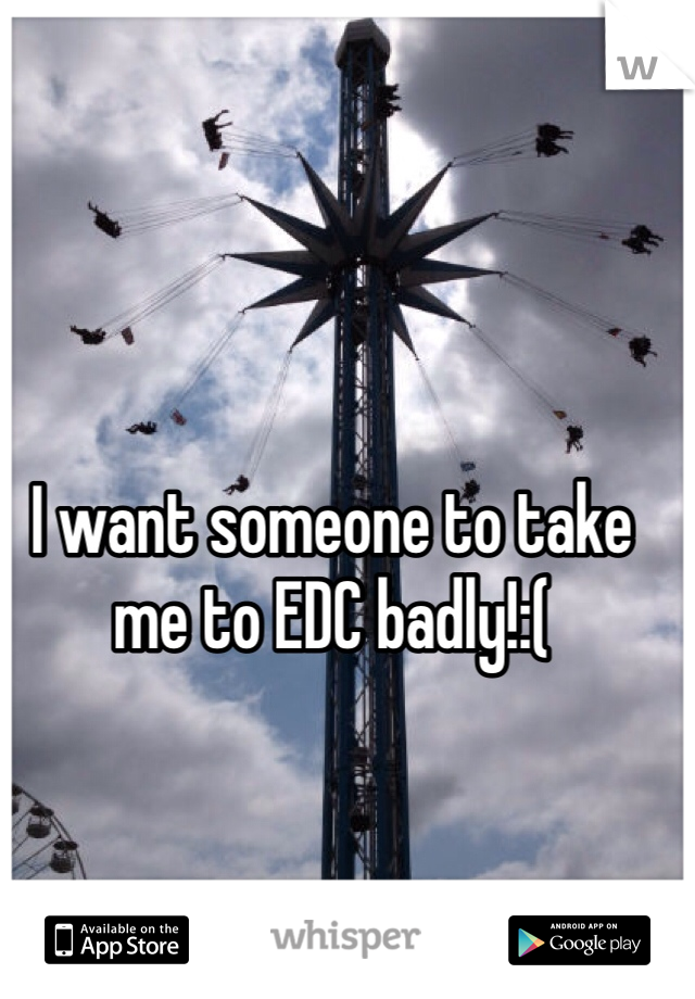 I want someone to take me to EDC badly!:( 