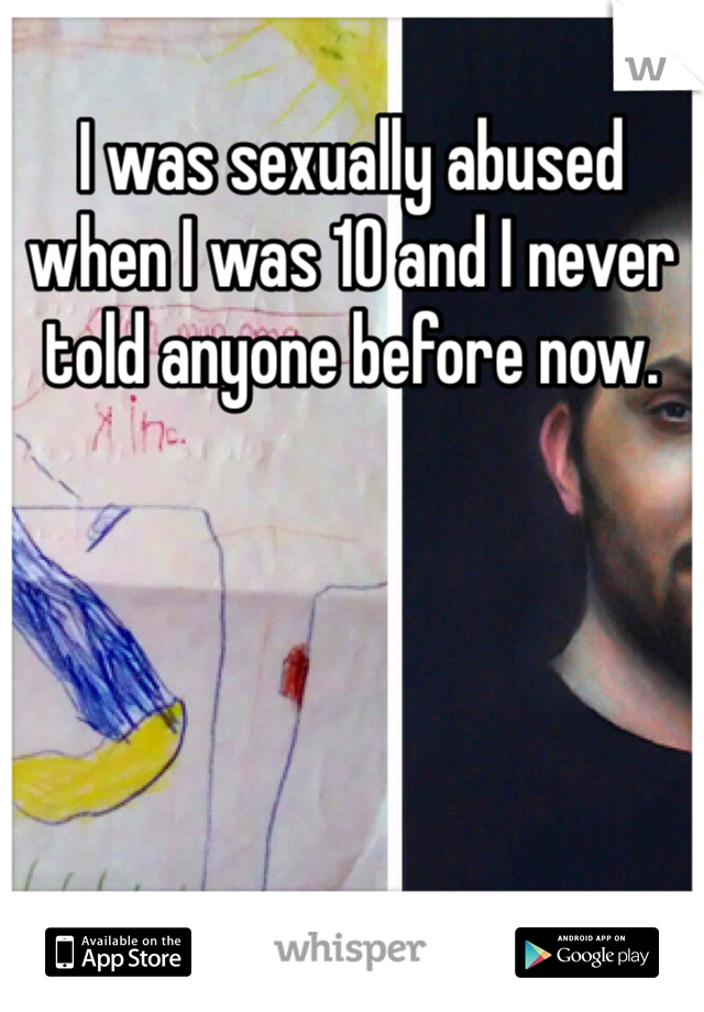 I was sexually abused when I was 10 and I never told anyone before now.