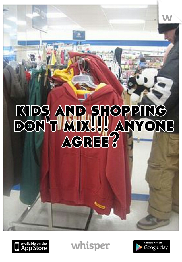 kids and shopping don't mix!!! anyone agree? 