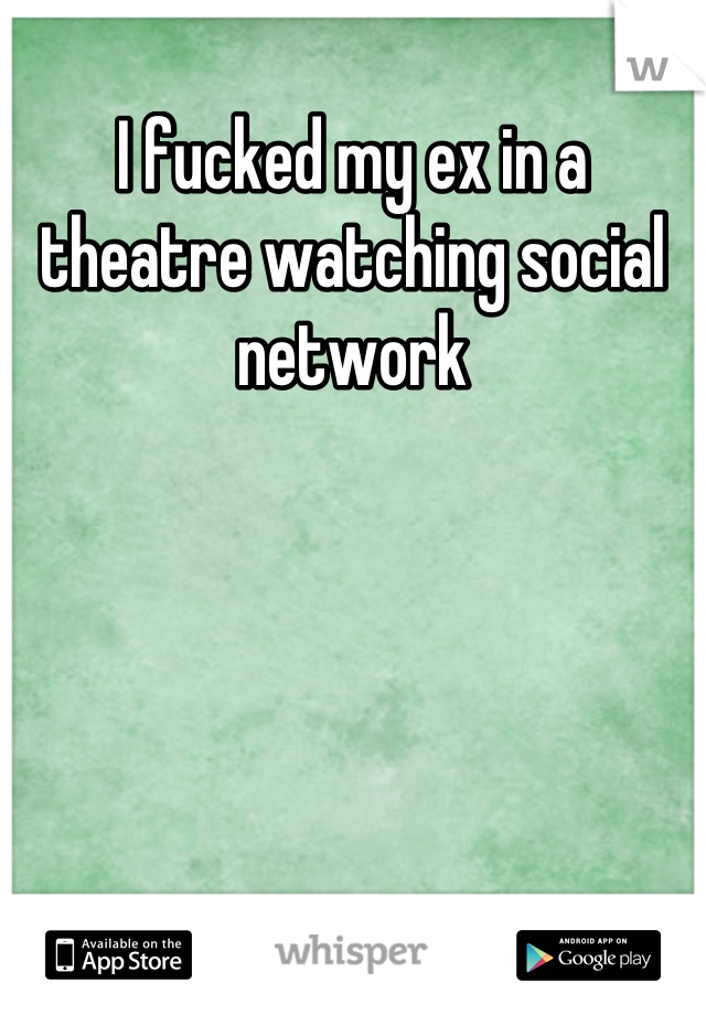 I fucked my ex in a theatre watching social network