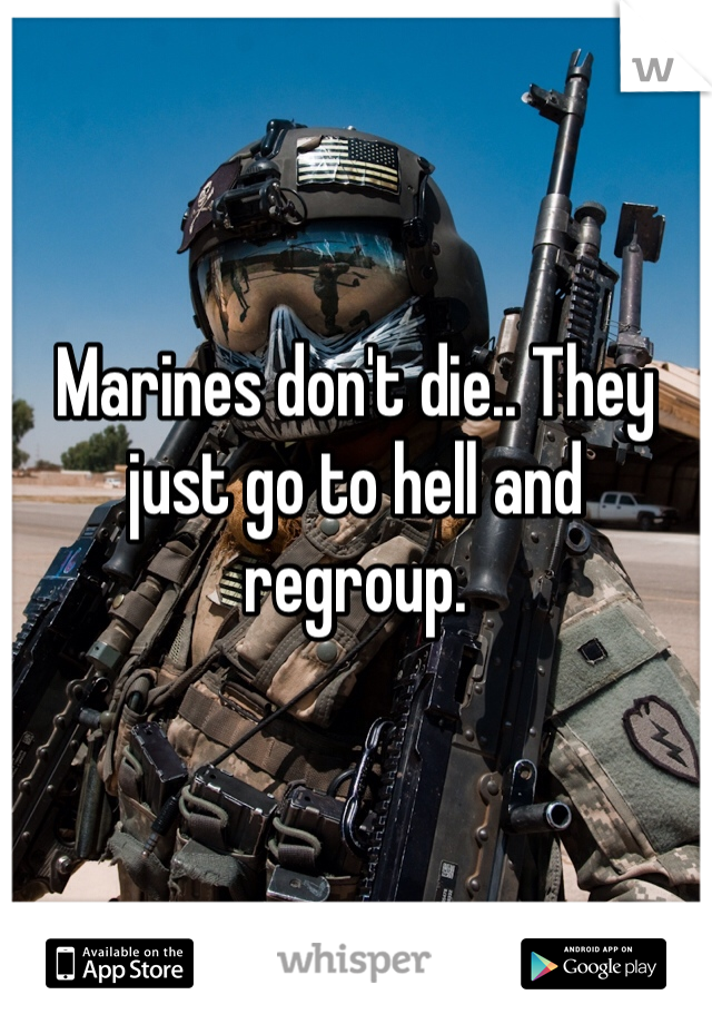 Marines don't die.. They just go to hell and regroup.