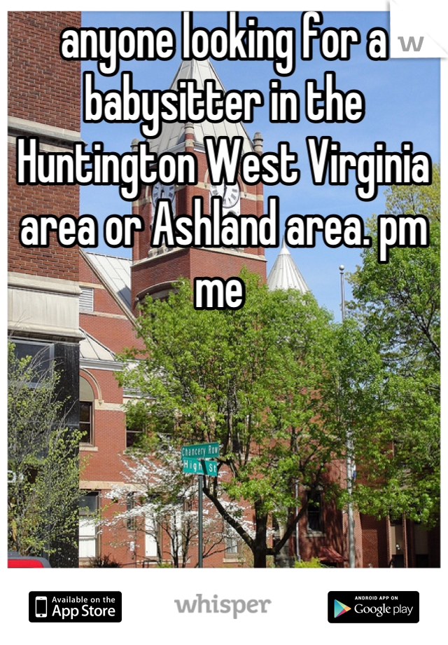 anyone looking for a babysitter in the Huntington West Virginia area or Ashland area. pm me 