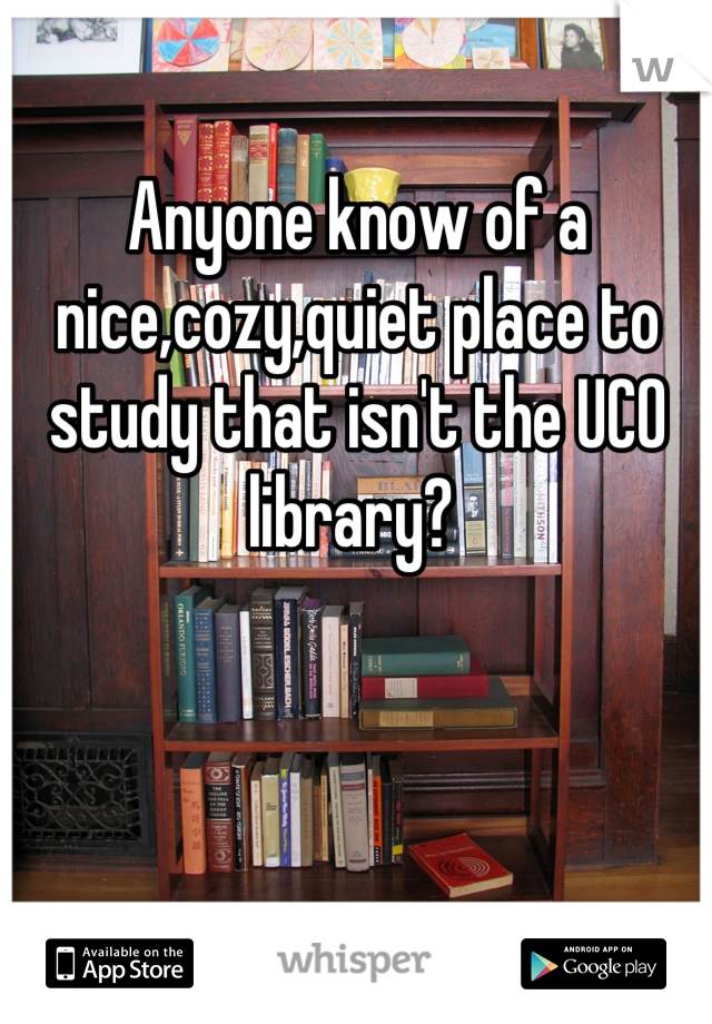 Anyone know of a nice,cozy,quiet place to study that isn't the UCO library? 